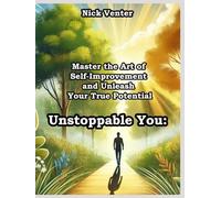 Unstoppable You: Master the Art of Self-Improvement and Unleash Your True Potential