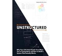 UNSTRUCTURED: Why Your Life Feels Chaotic Even When You’re Trying Hard, and How to Build a System That Actually Works