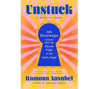 Unstuck: 101 Doorways Leading from the Blank Page to the Last Page