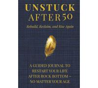 UNSTUCK AFTER 50 ~ Rebuild, Reclaim, and Rise Again: Prompt Book & Guided Journal To Restart Your Life After Rock Bottom - No Matter Your Age | Step by Step Prompts, Exercises, & Affirmations