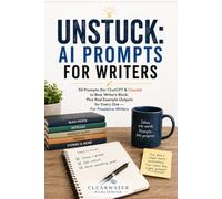 Unstuck: AI Prompts for Writers: 50 Prompts (for ChatGPT & Claude) to Beat Writer's Block, Plus Real Example Outputs for Every One - For Freelance Writers