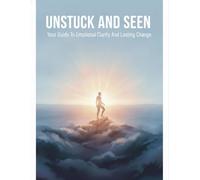 Unstuck And Seen: Your Guide To Emotional Clarity And Lasting Change