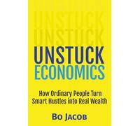 Unstuck Economics: How Ordinary People Turn Smart Hustles into Real Wealth