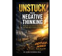 Unstuck from Negative Thinking .. Break the Cycle, Rewire Your Mind, and Take Back Control of Your Life: Break the Cycle, Rewire Your Mind, and Take Back Control of Your Life