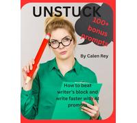 Unstuck: How to Beat Writer’s Block and Write Faster with AI Prompts (Calen Rey's AI Prompt Empowerment Series)
