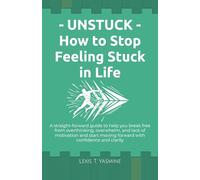 Unstuck - How to Stop Feeling Stuck in Life: Break Free from Overthinking, Overwhelm, and Lack of Motivation and Start Moving Forward with Confidence and Clarity