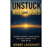 UNSTUCK: Rise and Build: Turn stuck energy into systems, income, and momentum in the AI era