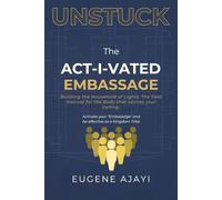 "Unstuck" The Activated Embassage: The Field Manual for Christ's Citizens toForm, Operate, and Scale KingdomCounter-Systems in the City