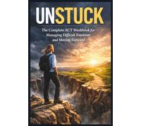 Unstuck: The Complete ACT Workbook for Managing Difficult Emotions and Moving Forward