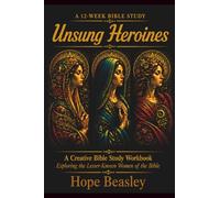 Unsung Heroines: A Creative Bible Study Workbook: Exploring the Lesser-Known Women of the Bible