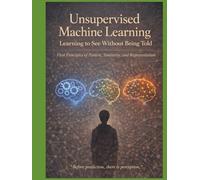 Unsupervised Machine Learning Learning to See Without Being Told: First Principles of Pattern, Similarity, and Representation “Before prediction, ... not just how models work - but why they mu)