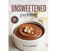 Unsweetened PUDDING: Naturally Creamy Desserts Without Added Sugar (Purely Pudding: The Ultimate Dessert Cookbook Series)