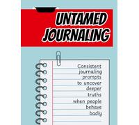 Untamed Journaling: Follow the two pages of prompts to discover hidden truths when people behave badly.