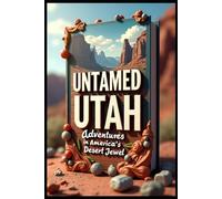 Untamed Utah Adventures in America's Desert Jewel: Wanderlust Where Adventure & Wonder Collide. Journeys Through the Beehive State. Discovering Utah: From Salt Lake to Moab. Hidden Treasures Revealed