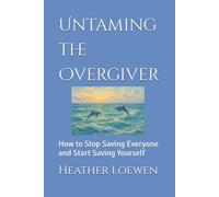 Untaming the Overgiver: How to Stop Saving Everyone and Start Saving Yourself (The Wild Soul Revival Series)