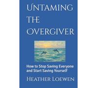 Untaming the Overgiver: How to Stop Saving Everyone and Start Saving Yourself (The Wild Soul Revival Series)