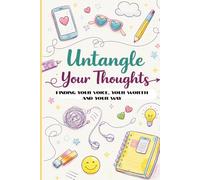 Untangle Your Thoughts A Guided Journal for Teens: Finding Your Voice, Your Worth, and Your Way