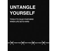 UNTANGLE YOURSELF: Tools To Calm Your Mind When Life Gets Loud