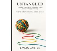 Untangled: A Parent’s Roadmap to Raising ADHD Teens with Confidence