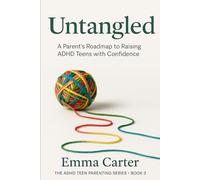 Untangled: A Parent’s Roadmap to Raising ADHD Teens with Confidence (The ADHD Teen Parenting Series)