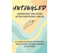 Untangled Rewriting The Story After Emotional Abuse; A Guided Journal for Healing, Reflection, and Reclaiming Your Voice