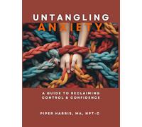 Untangling Anxiety: A Guide To Reclaiming Control and Confidence