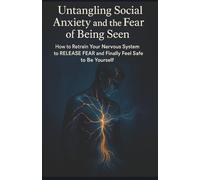 Untangling Social Anxiety and the Fear of Being Seen: How to Retrain Your Nervous System to Release Fear and Finally Feel Safe to Be Yourself