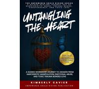 Untangling The Heart: A Guided Workbook Journey to Awaken from Narcissistic Manipulation, Emotional Abuse, and Toxic Trauma Bonded Love