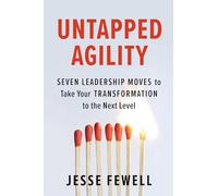Untapped Agility: Seven Leadership Moves to Take Your Transformation to the Next Level