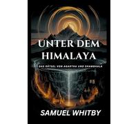 UNTER DEM HIMALAYA: DAS RÄTSEL VON AGARTHA UND SHAMBHALA: Die Wahrheit hinter den mythischen unterirdischen Königreichen und ihren spirituellen Geheimnissen aufdecken