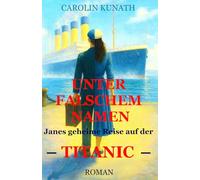 Unter falschem Namen: Janes geheime Reise auf der Titanic (Unter falschem Namen - Trilogie)