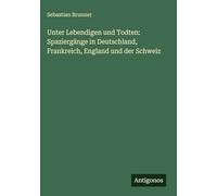 Unter Lebendigen und Todten: Spaziergänge in Deutschland, Frankreich, England und der Schweiz