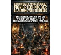 Unterirdische Kriegsführung: Pioniertechnik der Belagerung von Petersburg: Sprengstoff, Stollen, und die verheerende Minentaktik im amerikanischen Bürgerkrieg, 1864-1865