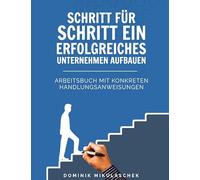 Unternehmen erfolgreich aufbauen: Schritt-für-Schritt zur Selbstständigkeit - Das praxisnahe Arbeitsbuch für Gründer, Unternehmer & Start-ups im digitalen Zeitalter
