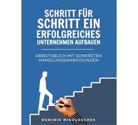 Unternehmen erfolgreich aufbauen: Schritt-für-Schritt zur Selbstständigkeit - Das praxisnahe Arbeitsbuch für Gründer, Unternehmer & Start-ups im digitalen Zeitalter