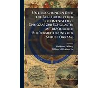 Untersuchungen Ã1/4ber die Beziehungen der Erkenntnislehre Spinozas zur Scholastik mit besonderer BerÃ1/4cksichtigung der Schule Okkams