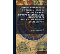 Untersuchungen Ã1/4ber die Beziehungen der Erkenntnislehre Spinozas zur Scholastik mit besonderer BerÃ1/4cksichtigung der Schule Okkams