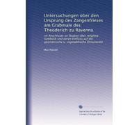Untersuchungen über den Ursprung des Zangenfrieses am Grabmale des Theoderich zu Ravenna: im Anschlusse an Studien über religiöse Symbolik und deren ... die geometrische u. vegetabilische Ornamentik