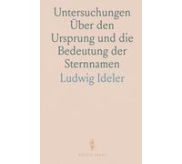 Untersuchungen Über den Ursprung und die Bedeutung der Sternnamen: Ein Beytrag zur Geschichte des Gestirnten Himmels