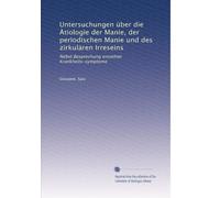 Untersuchungen über die Ätiologie der Manie, der periodischen Manie und des zirkulären Irreseins: Nebst Besprechung einzelner Krankheits-symptome