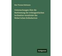 Untersuchungen über die Bestimmung der erdmagnetischen Inclination vermittelst des Weber'schen Erdinductors