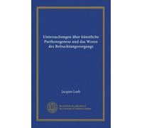 Untersuchungen über künstliche Parthenogenese und das Wesen des Befruchtungsvorgangs