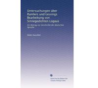 Untersuchungen über Ramlers und Lessings Bearbeitung von Sinnegedichten Logaus: Ein Beitrag zur Geschichte der deutschen Sprache