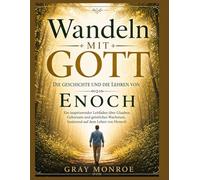 Unterwegs mit Gott: Die Geschichte und die Lehren von Henoch: Eine inspirierende Anleitung zu Glaube, Gehorsam und spirituellem Wachstum aus dem Leben Henochs