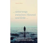 ... unterwegs zwischen Himmel und Erde ...: Wohlgefühl und Kraft aus dem Meer, Liebesgedichte, poetische Weltreisen und zurück in die Heimat, ins eigene selbst