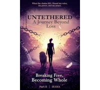 Untethered A Journey Beyond Loss: Breaking Free, Becoming Whole