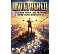 Untethered: The Essential Mindset Shifts for Building a Thriving Location-Independent Life