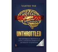 Unthrottled: The Sovereign Protocol for Total Cognitive Dominance and Wealth Acquisition. (THE SOVEREIGN SYSTEM)