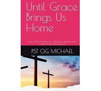 Until Grace Brings Us Home: How God’s Unfailing Love Redeems, Restores, and Leads Us Into His Presence