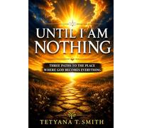 Until I Am Nothing: Three Paths to the Place Where God Becomes Everything